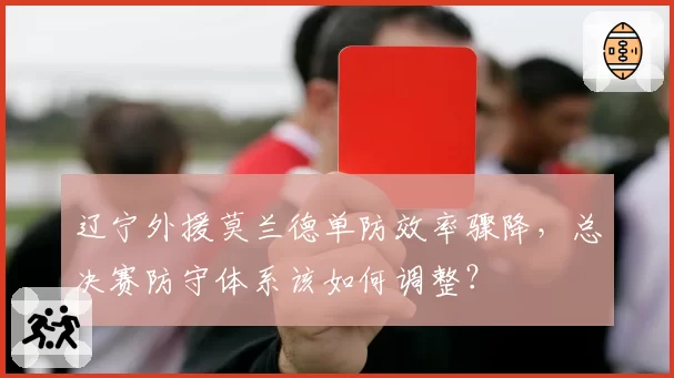 辽宁外援莫兰德单防效率骤降，总决赛防守体系该如何调整？