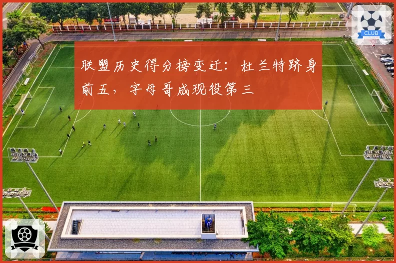 联盟历史得分榜变迁：杜兰特跻身前五，字母哥成现役第三
