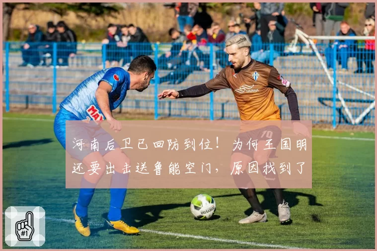 河南后卫已回防到位!为何王国明还要出击送鲁能空门,原因找到了