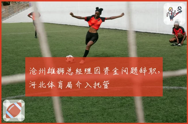 沧州雄狮总经理因资金问题辞职,河北体育局介入托管