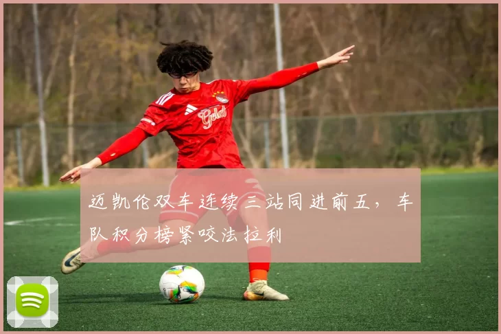 迈凯伦双车连续三站同进前五,车队积分榜紧咬法拉利