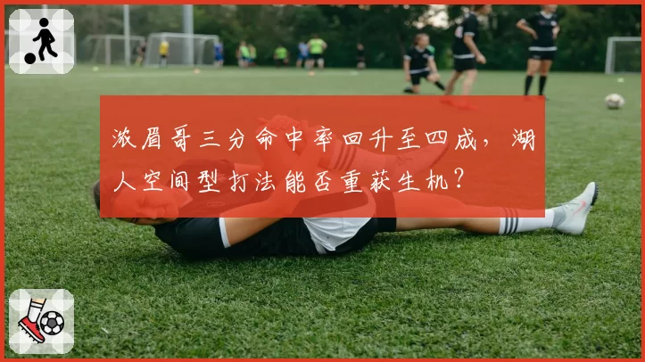 浓眉哥三分命中率回升至四成,湖人空间型打法能否重获生机?