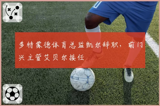 多特蒙德体育总监凯尔辞职，前门兴主管艾贝尔接任