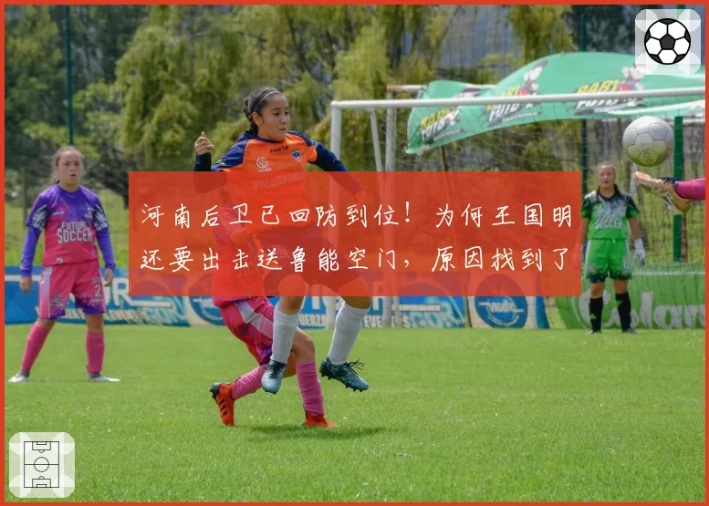 河南后卫已回防到位！为何王国明还要出击送鲁能空门，原因找到了