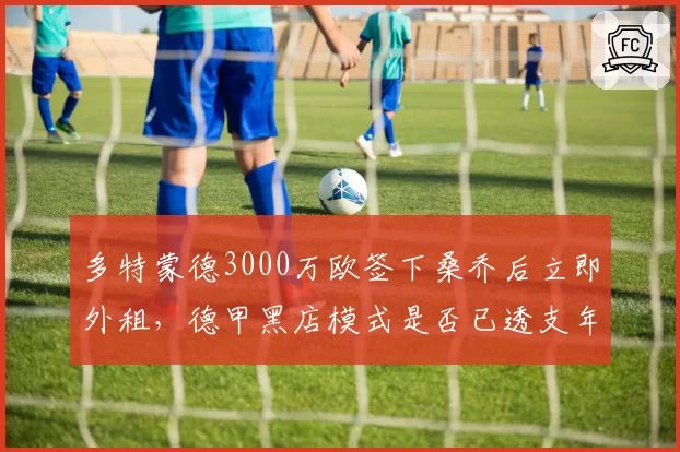 多特蒙德3000万欧签下桑乔后立即外租，德甲黑店模式是否已透支年轻球员价值？