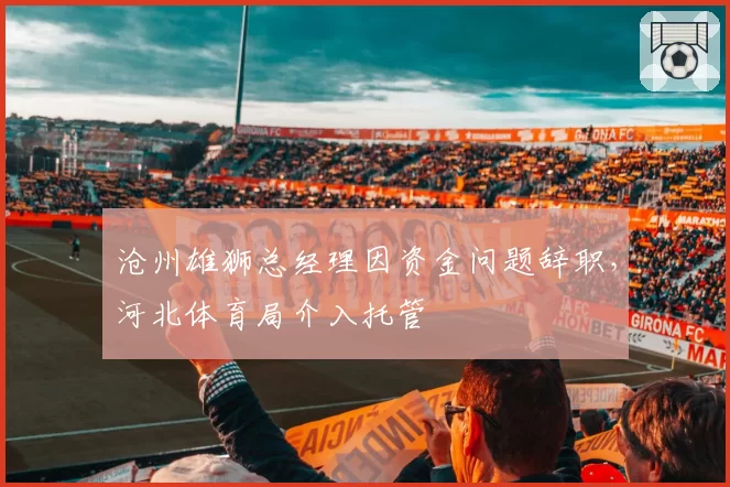沧州雄狮总经理因资金问题辞职,河北体育局介入托管