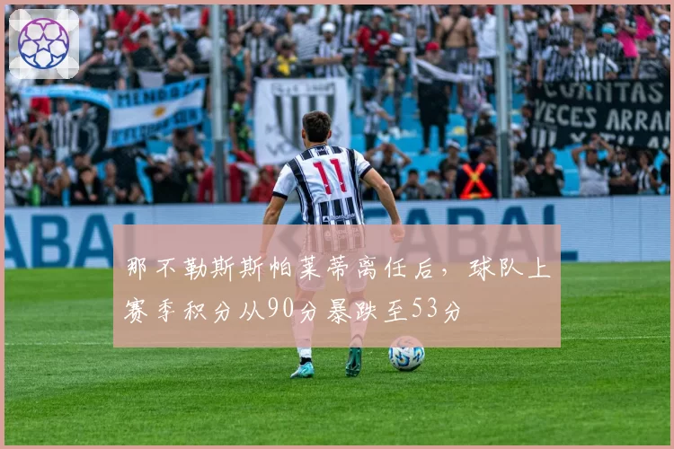 那不勒斯斯帕莱蒂离任后,球队上赛季积分从90分暴跌至53分
