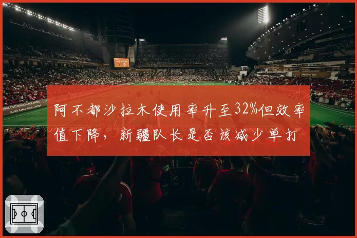 阿不都沙拉木使用率升至32%但效率值下降,新疆队长是否该减少单打__br_