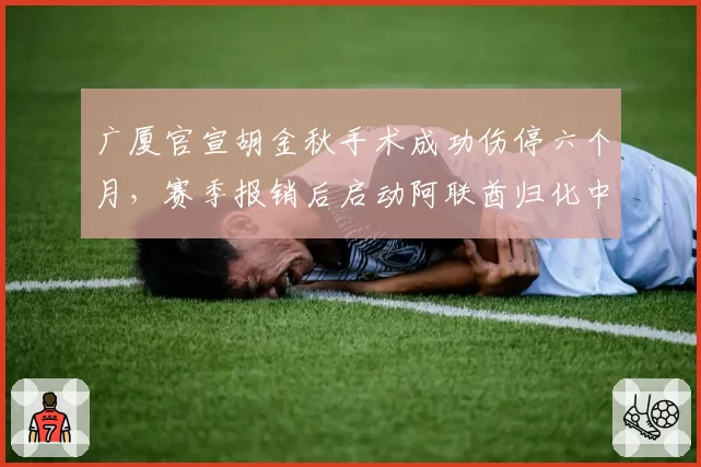 广厦官宣胡金秋手术成功伤停六个月，赛季报销后启动阿联酋归化中锋紧急引援