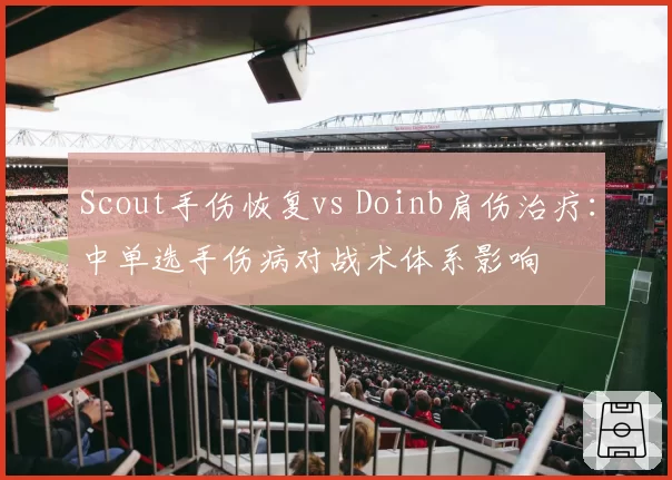 Scout手伤恢复vs Doinb肩伤治疗：中单选手伤病对战术体系影响
