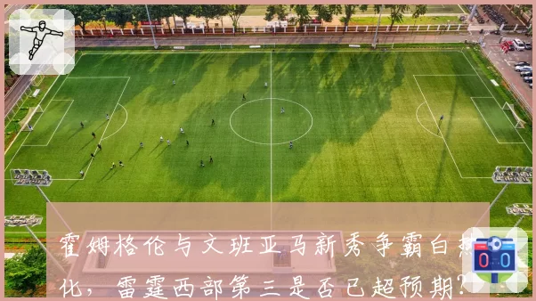 霍姆格伦与文班亚马新秀争霸白热化，雷霆西部第三是否已超预期？