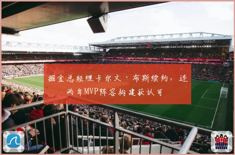 掘金总经理卡尔文·布斯续约，连续两年MVP阵容构建获认可