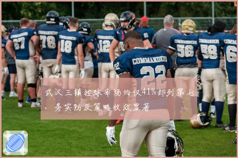 武汉三镇控球率场均仅41%却列第七，务实防反策略收效显著