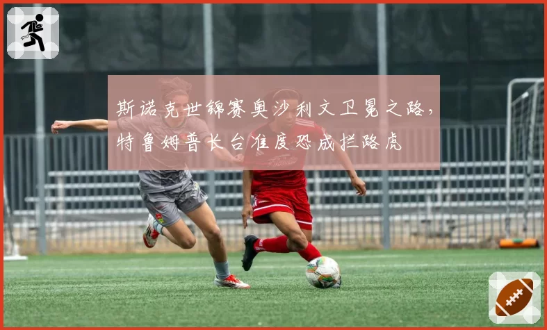 斯诺克世锦赛奥沙利文卫冕之路,特鲁姆普长台准度恐成拦路虎