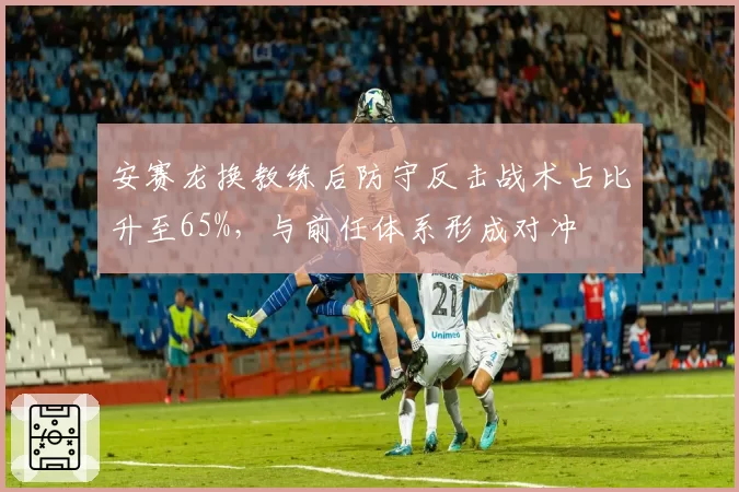 安赛龙换教练后防守反击战术占比升至65%，与前任体系形成对冲