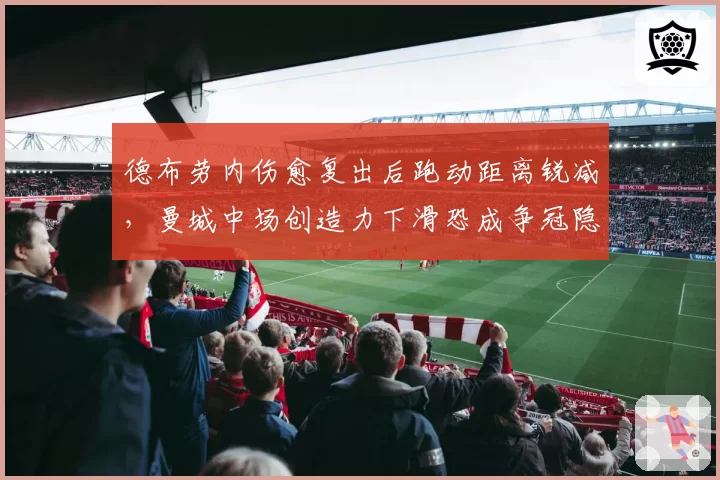 德布劳内伤愈复出后跑动距离锐减，曼城中场创造力下滑恐成争冠隐患