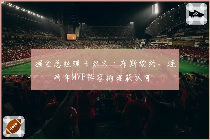 掘金总经理卡尔文·布斯续约，连续两年MVP阵容构建获认可
