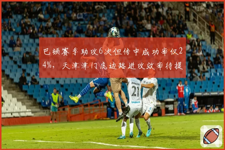 巴顿赛季助攻6次但传中成功率仅24%，天津津门虎边路进攻效率待提升