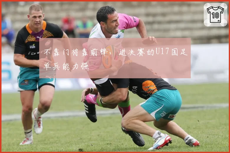 不靠门将靠前锋，进决赛的U17国足单兵能力强