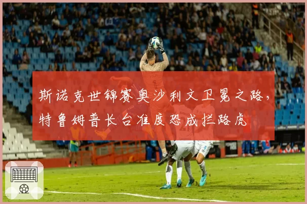 斯诺克世锦赛奥沙利文卫冕之路,特鲁姆普长台准度恐成拦路虎