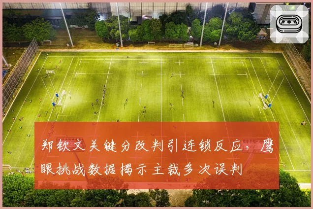 郑钦文关键分改判引连锁反应,鹰眼挑战数据揭示主裁多次误判