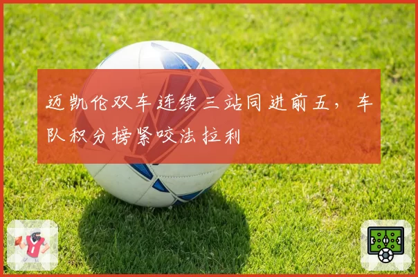 迈凯伦双车连续三站同进前五，车队积分榜紧咬法拉利