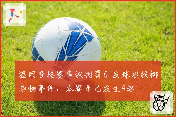 温网资格赛争议判罚引发球迷投掷杂物事件，本赛季已发生4起